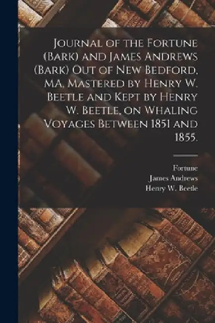 Journal of the Fortune (Bark) and James Andrews (Bark) out of New Bedford, MA, Mastered by Henry W. Beetle and Kept by Henry W. Beetle, on Whaling Voy by Fortune (Bark)