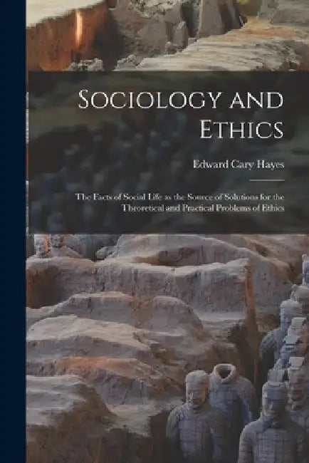 Sociology and Ethics; the Facts of Social Life as the Source of Solutions for the Theoretical and Practical Problems of Ethics by Edward Cary 1868-1928 Hayes