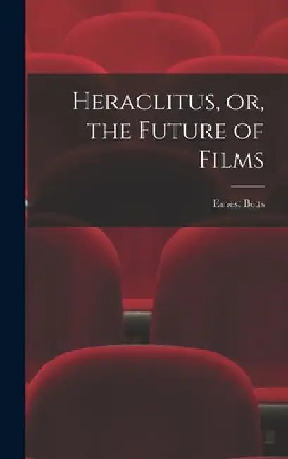 Heraclitus, or, the Future of Films by Ernest 1896- Betts