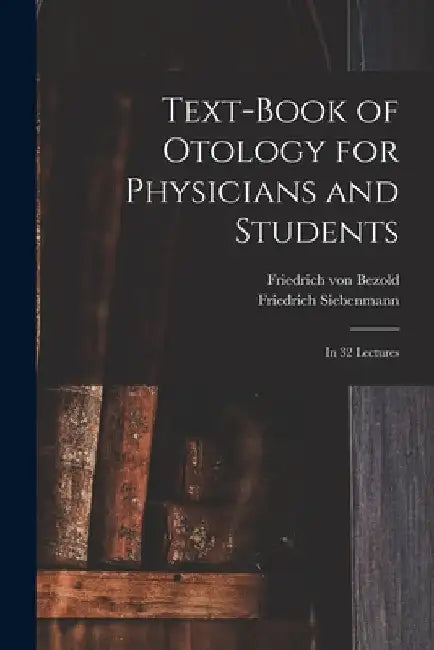 Text-book of Otology for Physicians and Students: in 32 Lectures by Friedrich Von 1842-1908 Bezold