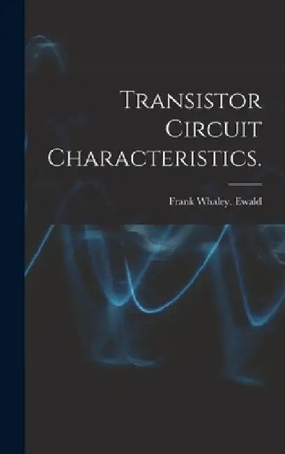 Transistor Circuit Characteristics. by Frank Whaley Ewald