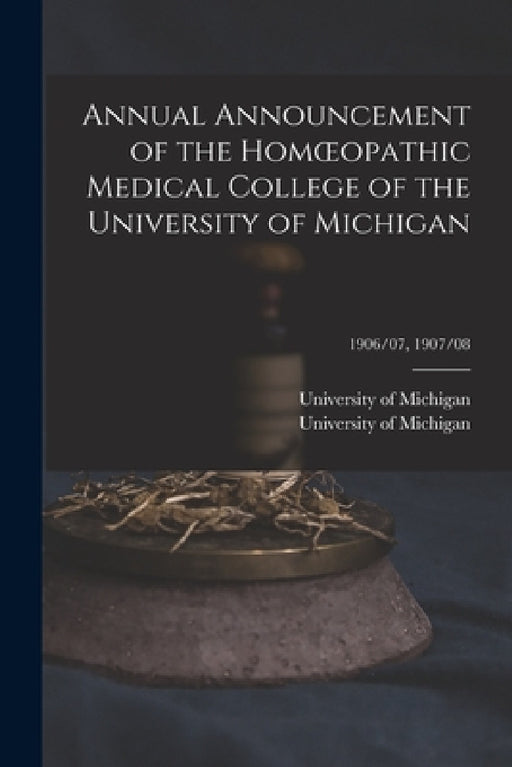 Annual Announcement of the Homoeopathic Medical College of the University of Michigan; 1906/07, 1907/08 by University of Michigan