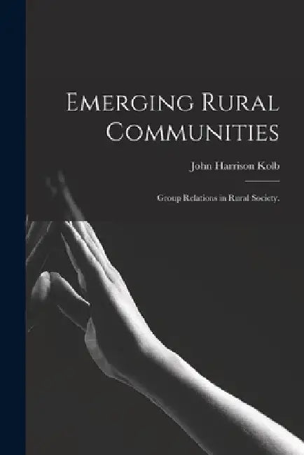Emerging Rural Communities: Group Relations in Rural Society. by John Harrison 1888- Kolb