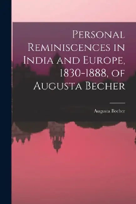 Personal Reminiscences in India and Europe, 1830-1888, of Augusta Becher by Augusta 1830-1909 Becher