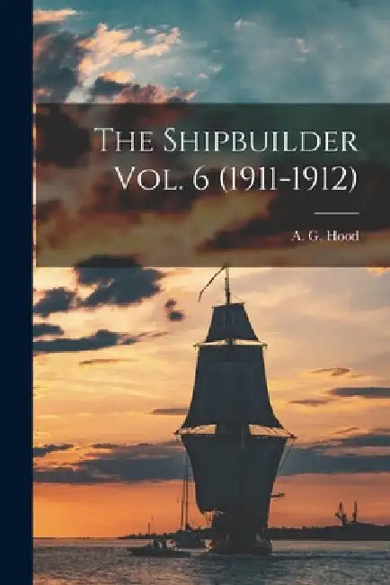 The Shipbuilder Vol. 6 (1911-1912) by A G Hood