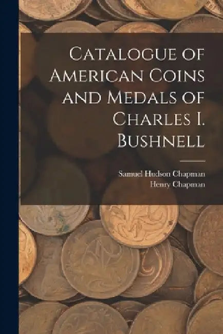 Catalogue of American Coins and Medals of Charles I. Bushnell by Samuel Hudson Chapman