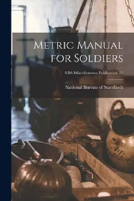 Metric Manual for Soldiers; NBS Miscellaneous Publication 21 by National Bureau of Standards