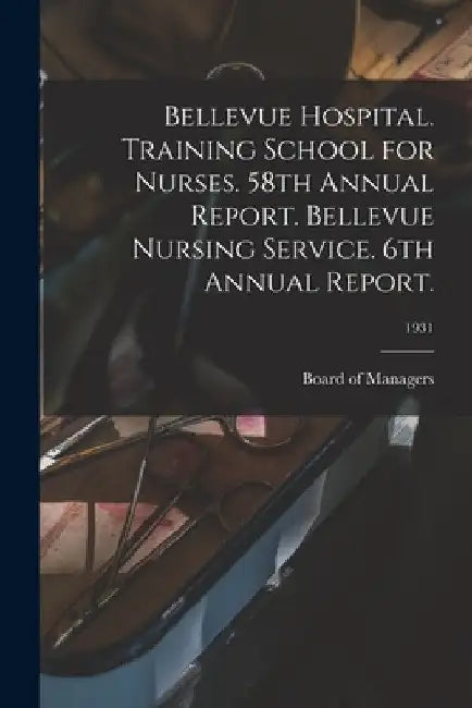 Bellevue Hospital. Training School for Nurses. 58th Annual Report. Bellevue Nursing Service. 6th Annual Report.; 1931 by Board of Managers