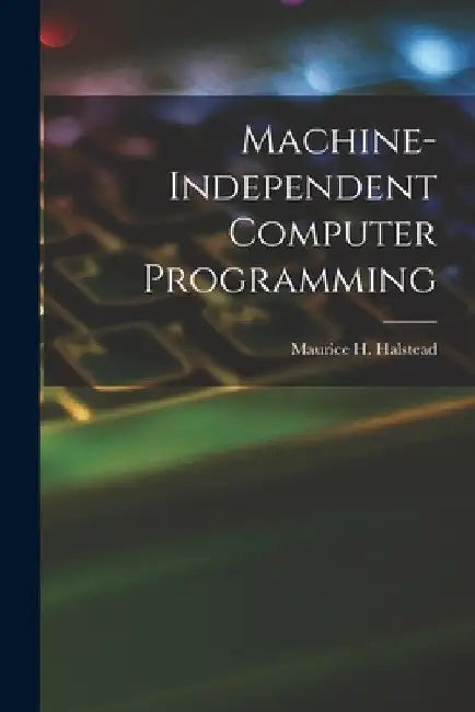 Machine-independent Computer Programming by Maurice H. (Maurice Howard) Halstead