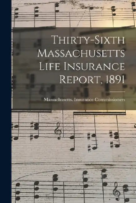 Thirty-Sixth Massachusetts Life Insurance Report, 1891 by Massachusetts Insurance Commissioners