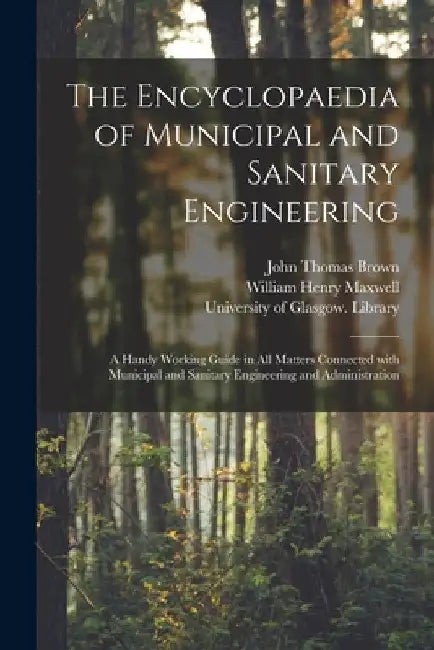 The Encyclopaedia of Municipal and Sanitary Engineering [electronic Resource]: a Handy Working Guide in All Matters Connected With Municipal and Sanit by John Thomas Brown