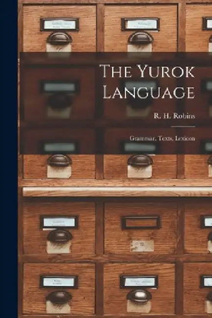 The Yurok Language: Grammar, Texts, Lexicon by R. H. Robins