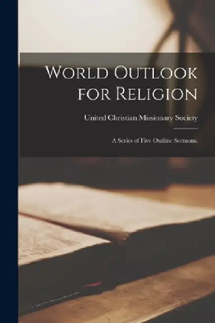 World Outlook for Religion: a Series of Five Outline Sermons. by United Christian Missionary Society