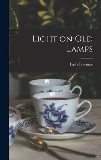 Light on Old Lamps by Larry 1904- Freeman