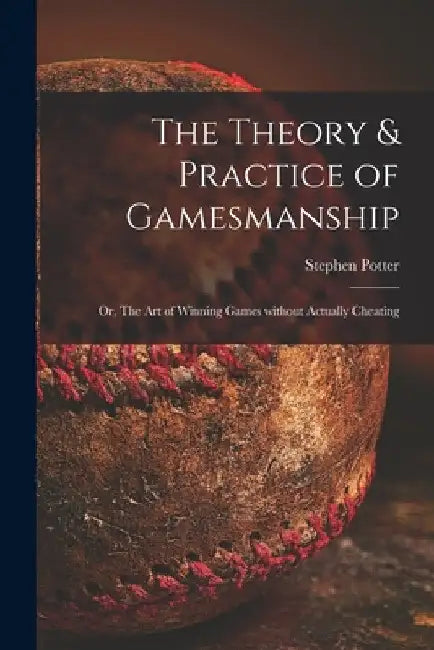The Theory & Practice of Gamesmanship; or, The Art of Winning Games Without Actually Cheating by Stephen Potter