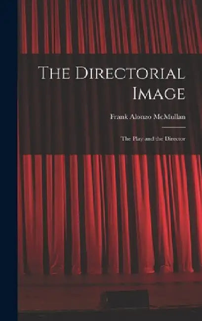 The Directorial Image: the Play and the Director by Frank Alonzo 1907- McMullan
