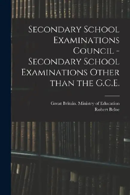 Secondary School Examinations Council - Secondary School Examinations Other Than the G.C.E. by Great Britain Ministry of Education