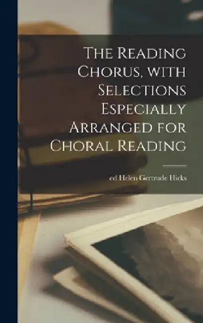 The Reading Chorus, With Selections Especially Arranged for Choral Reading by Helen Gertrude Ed Hicks