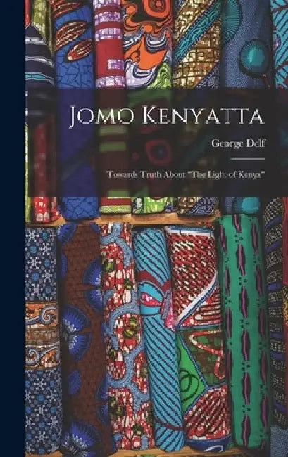 Jomo Kenyatta: Towards Truth About "The Light of Kenya" by George Delf