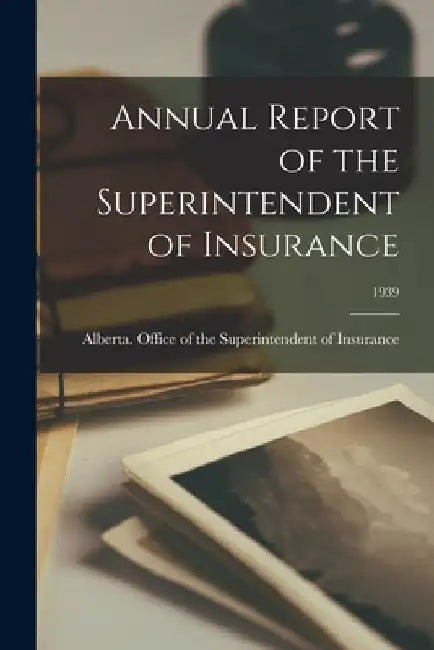 Annual Report of the Superintendent of Insurance; 1939 by Alberta Office of the Superintendent