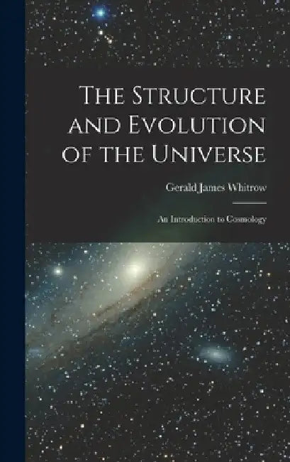 The Structure and Evolution of the Universe; an Introduction to Cosmology by Gerald James Whitrow