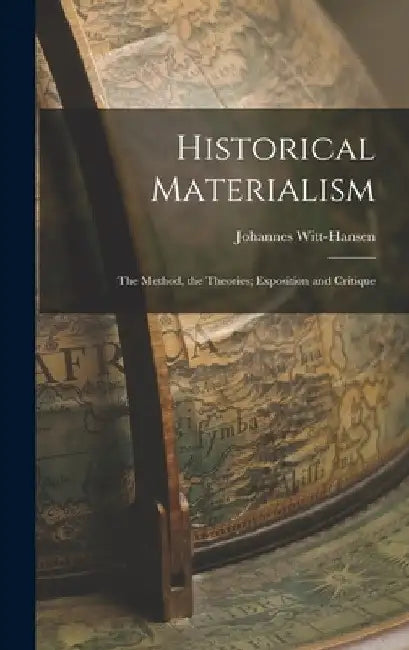 Historical Materialism: the Method, the Theories; Exposition and Critique by Johannes 1908- Witt-Hansen