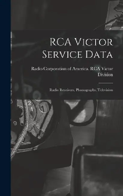 RCA Victor Service Data; Radio Receivers, Phonographs, Television by Radio Corporation of America Rca Vic