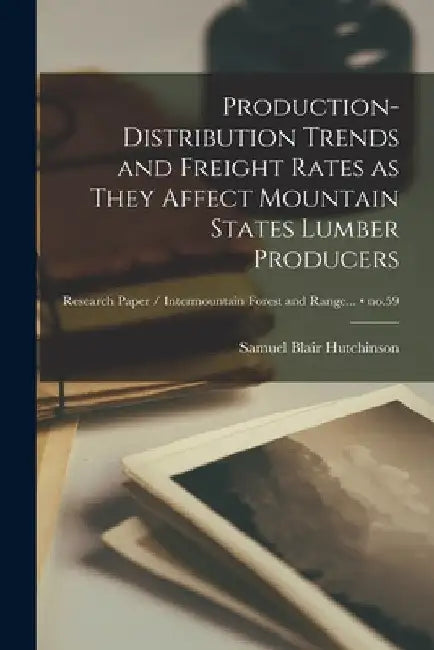 Production-distribution Trends and Freight Rates as They Affect Mountain States Lumber Producers; no.59 by Samuel Blair 1910- Hutchinson
