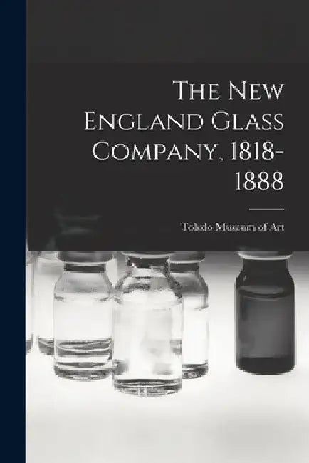 The New England Glass Company, 1818-1888 by Toledo Museum of Art