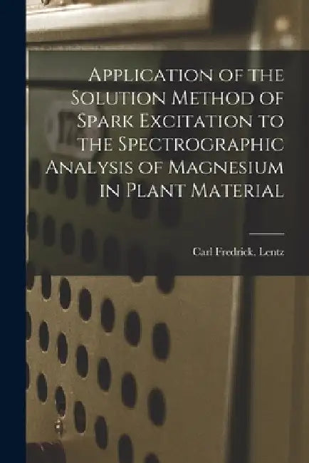 Application of the Solution Method of Spark Excitation to the Spectrographic Analysis of Magnesium in Plant Material by Carl Fredrick Lentz