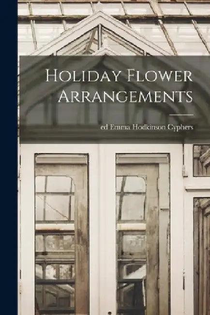 Holiday Flower Arrangements by Emma Hodkinson Ed Cyphers