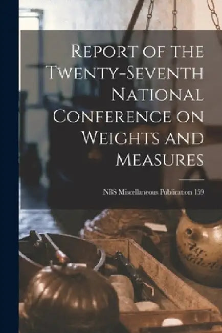 Report of the Twenty-seventh National Conference on Weights and Measures; NBS Miscellaneous Publication 159 by Anonymous