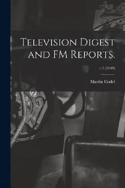 Television Digest and FM Reports.; v.5 (1949) by Martin 1902-1973 Codel