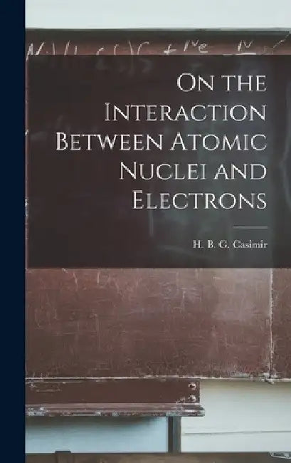 On the Interaction Between Atomic Nuclei and Electrons by H. B. G. (Hendrik Brugt Gerh Casimir
