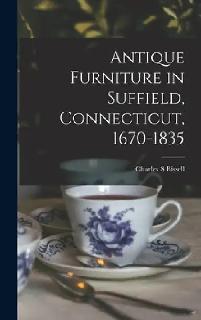 Antique Furniture in Suffield, Connecticut, 1670-1835 by Charles S. Bissell
