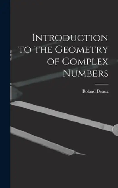 Introduction to the Geometry of Complex Numbers by Roland 1893- Deaux