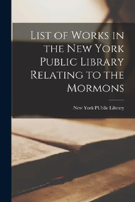 List of Works in the New York Public Library Relating to the Mormons by New York Public Library