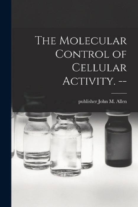 The Molecular Control of Cellular Activity. -- by John M. Publisher Allen