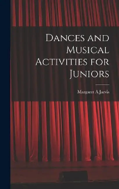 Dances and Musical Activities for Juniors by Margaret A. Jarvis