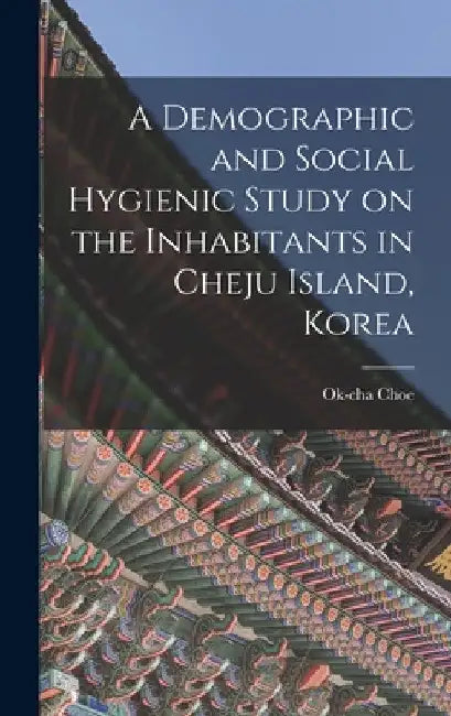 A Demographic and Social Hygienic Study on the Inhabitants in Cheju Island, Korea by Ok-Cha 1909- Choe