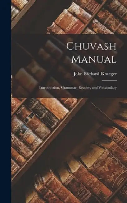 Chuvash Manual: Introduction, Grammar, Reader, and Vocabulary by John Richard 1927- Krueger