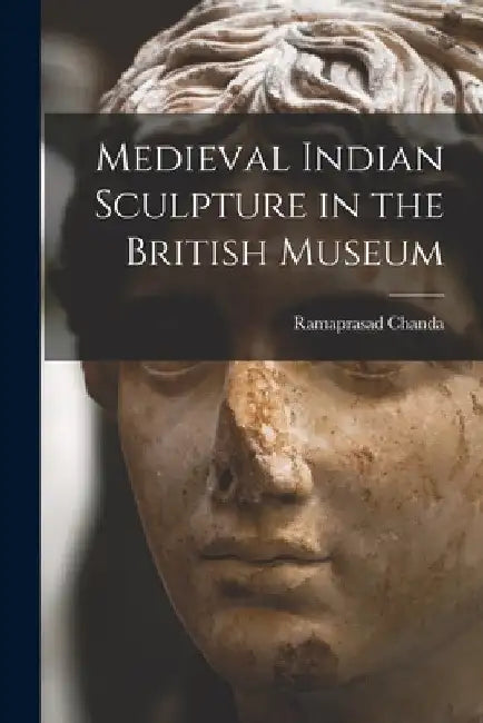 Medieval Indian Sculpture in the British Museum by Ramaprasad Chanda