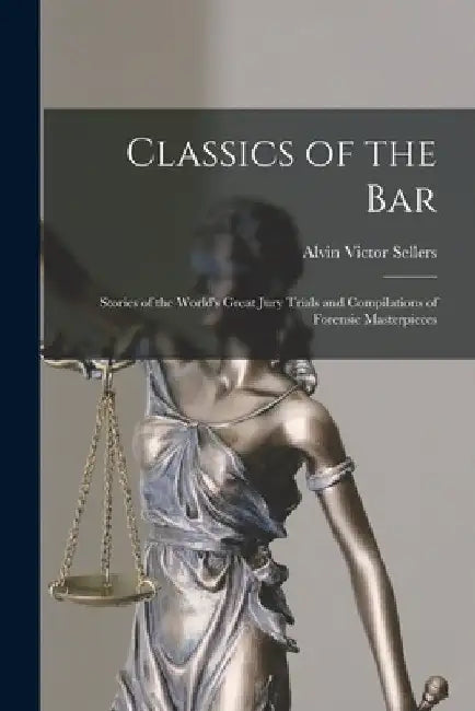 Classics of the Bar: Stories of the World's Great Jury Trials and Compilations of Forensic Masterpieces by Alvin Victor 1882- Sellers