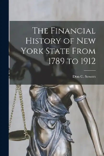The Financial History of New York State From 1789 to 1912 [microform] by Don C. (Don Conger) 1883-1942 Sowers