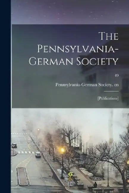 The Pennsylvania-German Society: [Publications]; 49 by Pennsylvania-German Society Cn