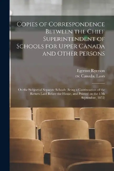 Copies of Correspondence Between the Chief Superintendent of Schools for Upper Canada and Other Persons [microform]: on the Subject of Separate School by Egerton 1803-1882 Ryerson