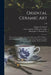 Oriental Ceramic Art: Illustrated by Examples From the Collection of W.T. Walters: With One Hundred and Sixteen Plates in Colors and Over Fo by Stephen W. (Stephen Wootton) Bushell