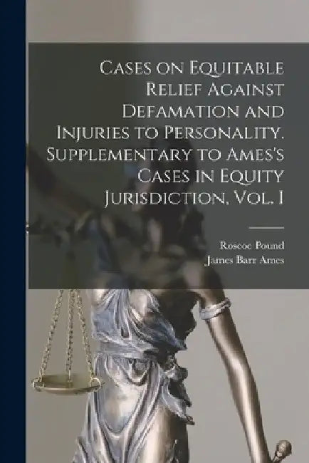 Cases on Equitable Relief Against Defamation and Injuries to Personality. Supplementary to Ames's Cases in Equity Jurisdiction, Vol. I by Roscoe 1870-1964 Pound