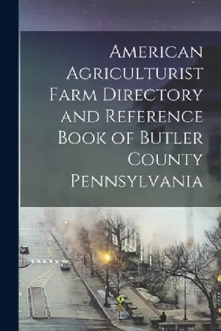 American Agriculturist Farm Directory and Reference Book of Butler County Pennsylvania by Anonymous