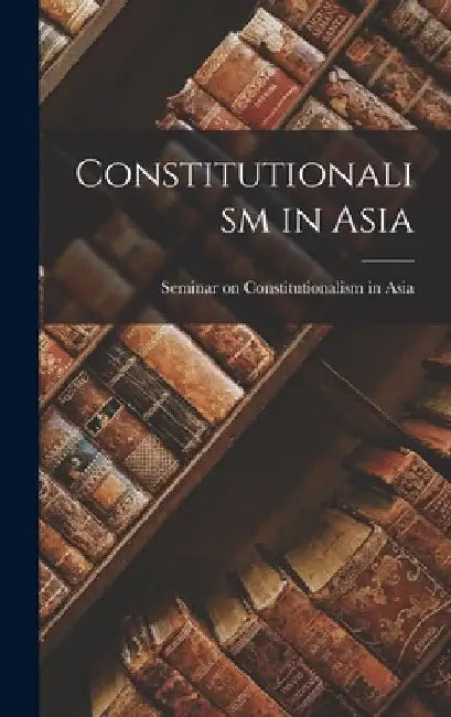 Constitutionalism in Asia by Seminar on Constitutionalism in Asia
